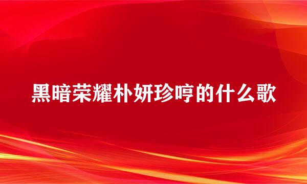 黑暗荣耀朴妍珍哼的什么歌