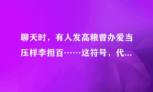 聊天时，有人发高粮曾办爱当压样李担百……这符号，代表什么意思？