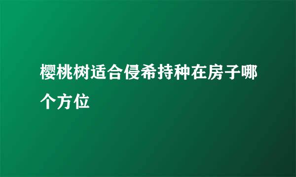 樱桃树适合侵希持种在房子哪个方位