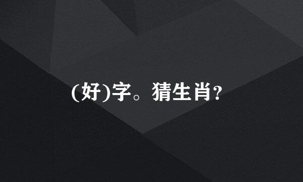 (好)字。猜生肖？