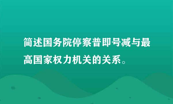 简述国务院停察普即号减与最高国家权力机关的关系。