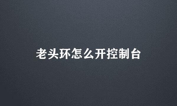 老头环怎么开控制台