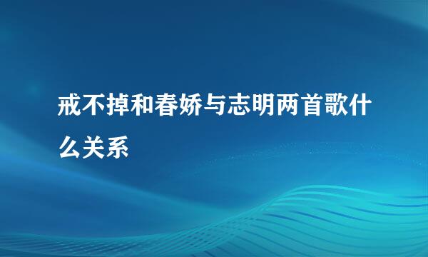 戒不掉和春娇与志明两首歌什么关系