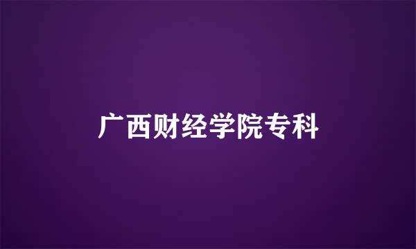 广西财经学院专科