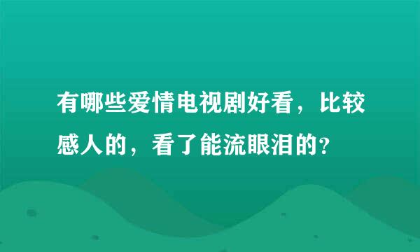 有哪些爱情电视剧好看，比较感人的，看了能流眼泪的？