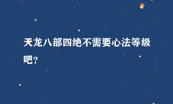 天龙八部四绝不需要心法等级吧？