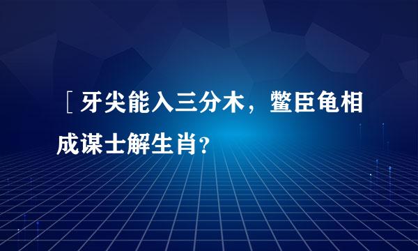 ［牙尖能入三分木，鳖臣龟相成谋士解生肖？