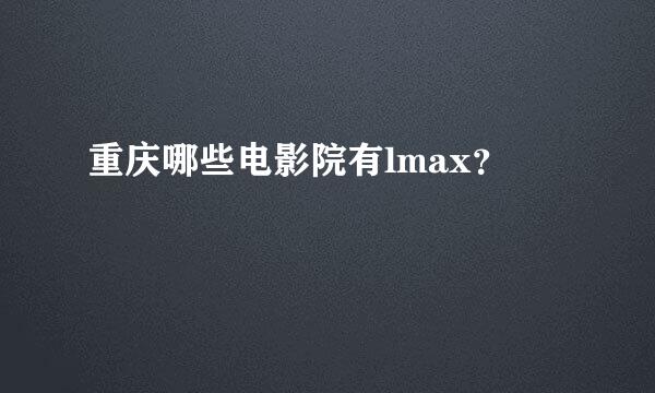 重庆哪些电影院有lmax？