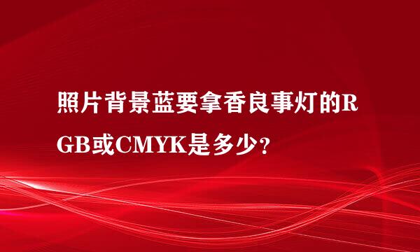 照片背景蓝要拿香良事灯的RGB或CMYK是多少？