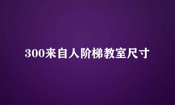 300来自人阶梯教室尺寸