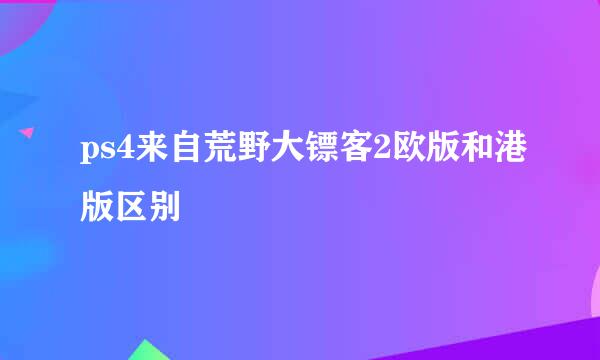 ps4来自荒野大镖客2欧版和港版区别