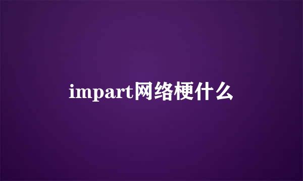 impart网络梗什么