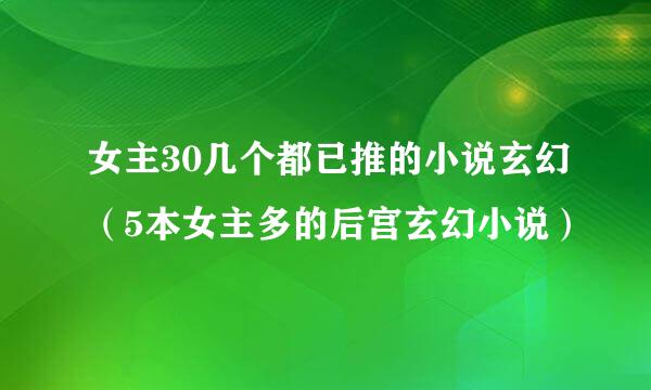 女主30几个都已推的小说玄幻（5本女主多的后宫玄幻小说）