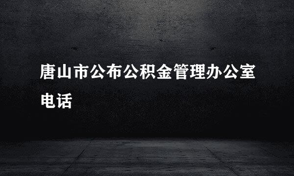 唐山市公布公积金管理办公室电话