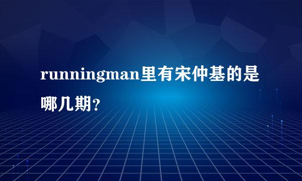 runningman里有宋仲基的是哪几期？