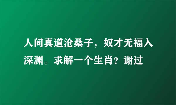 人间真道沧桑子，奴才无福入深渊。求解一个生肖？谢过