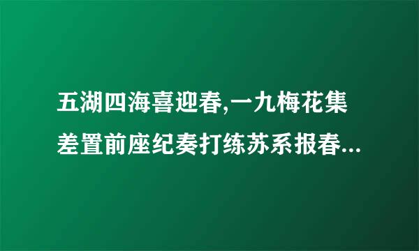 五湖四海喜迎春,一九梅花集差置前座纪奏打练苏系报春红,火树银花明盛开,生龙活虎闹新春.打一生肖