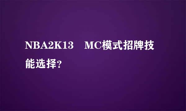 NBA2K13 MC模式招牌技能选择？