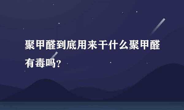 聚甲醛到底用来干什么聚甲醛有毒吗？