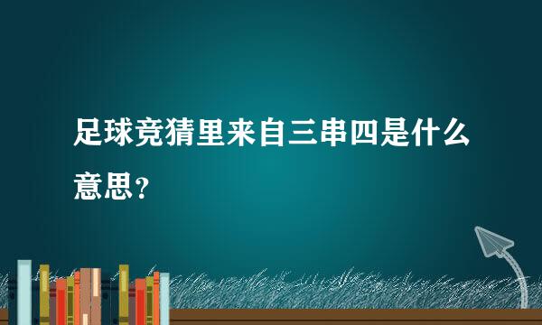 足球竞猜里来自三串四是什么意思？