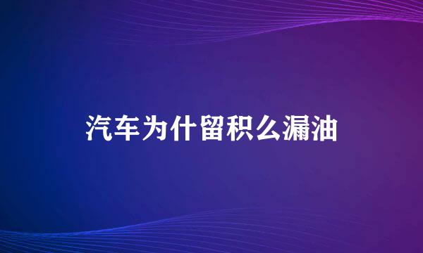 汽车为什留积么漏油