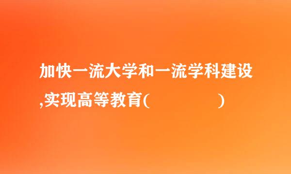 加快一流大学和一流学科建设,实现高等教育(    )