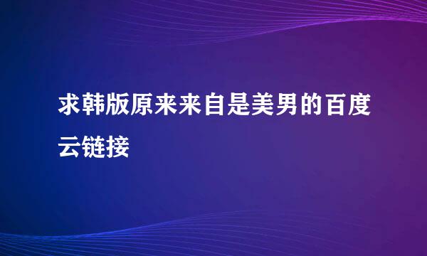 求韩版原来来自是美男的百度云链接