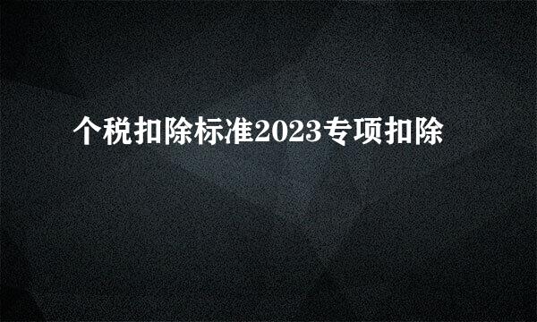 个税扣除标准2023专项扣除