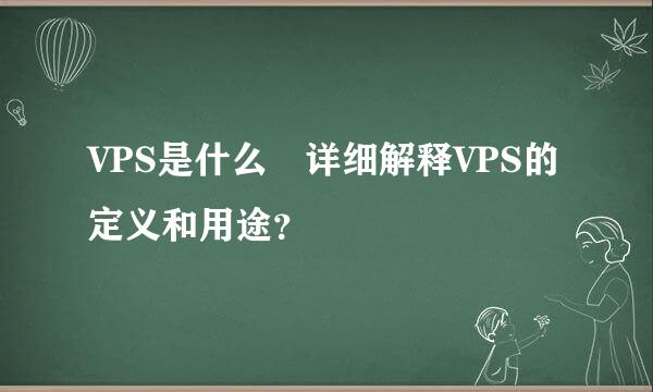 VPS是什么 详细解释VPS的定义和用途？