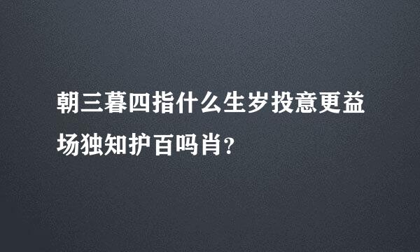 朝三暮四指什么生岁投意更益场独知护百吗肖？