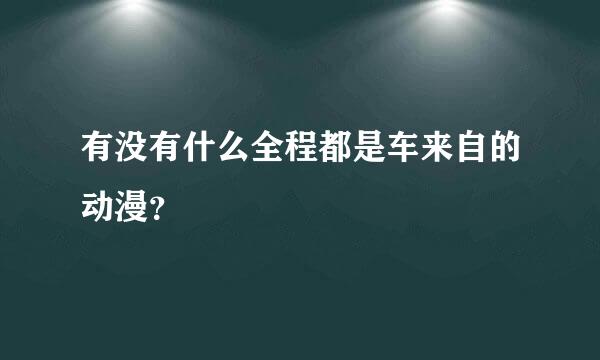 有没有什么全程都是车来自的动漫？