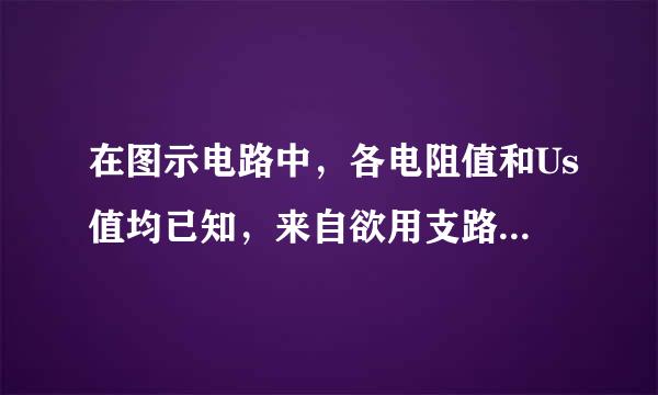 在图示电路中，各电阻值和Us值均已知，来自欲用支路电流法求解流过电阻RG的电流IG，需列出独立的方程