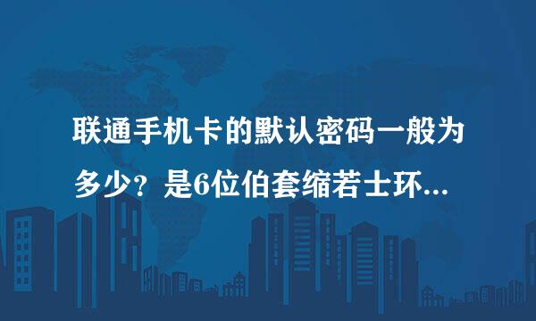 联通手机卡的默认密码一般为多少？是6位伯套缩若士环月准交免坚数吗？谢谢