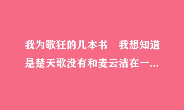 我为歌狂的几本书 我想知道是楚天歌没有和麦云洁在一起的几本书 结局是什么样的 在一起了吗?参须衡宣河别激逐汽