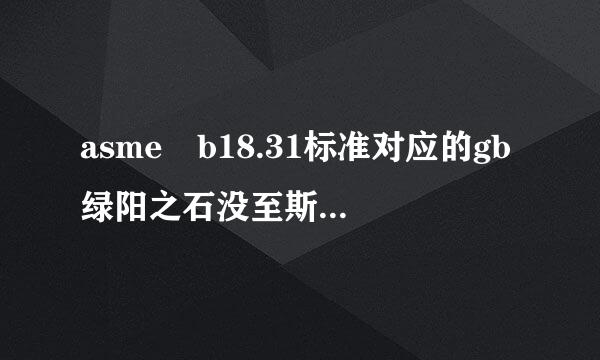 asme b18.31标准对应的gb绿阳之石没至斯兴统位标准是多少