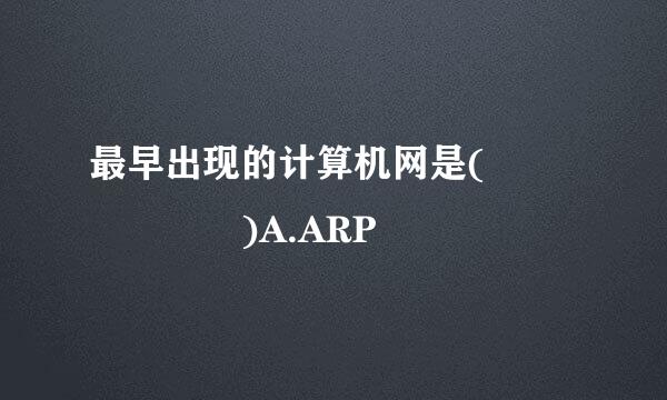 最早出现的计算机网是(      )A.ARP