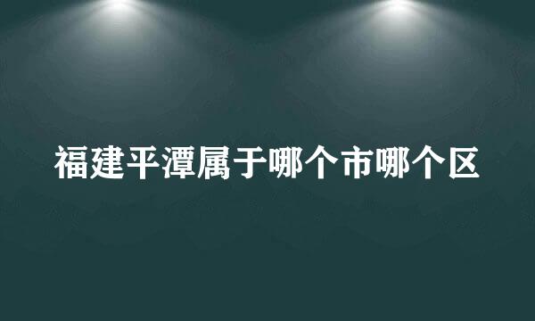 福建平潭属于哪个市哪个区