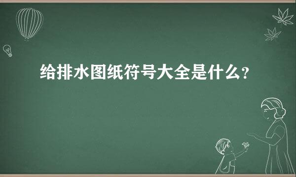 给排水图纸符号大全是什么？