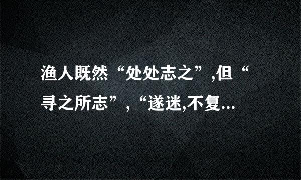 渔人既然“处处志之”,但“寻之所志”,“遂迷,不复得路”是否矛盾?作者这样写用意...