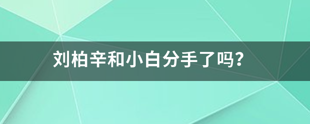 刘柏辛和小白来自分手了吗？