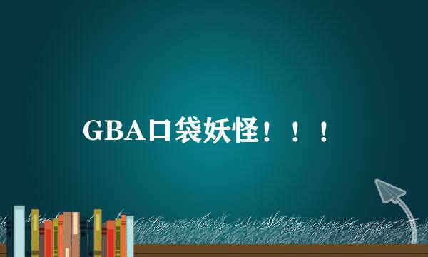 GBA口袋妖怪！！！