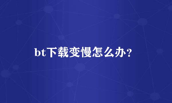 bt下载变慢怎么办？