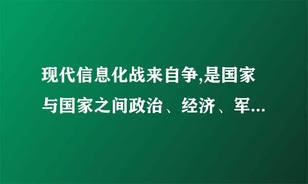 现代信息化战来自争,是国家与国家之间政治、经济、军事、文化、外交等领域的全360问答面战争。战争目的是赢得(),取得更大的经济利矛东待游微执它是益。