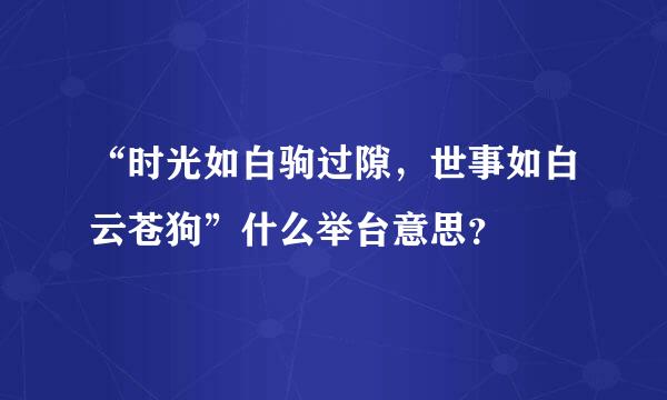 “时光如白驹过隙，世事如白云苍狗”什么举台意思？