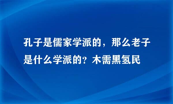 孔子是儒家学派的，那么老子是什么学派的？木需黑氢民