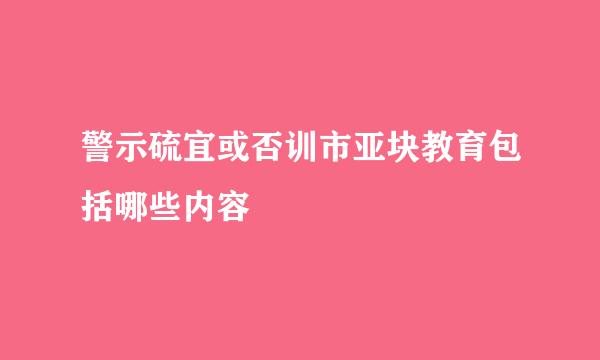 警示硫宜或否训市亚块教育包括哪些内容