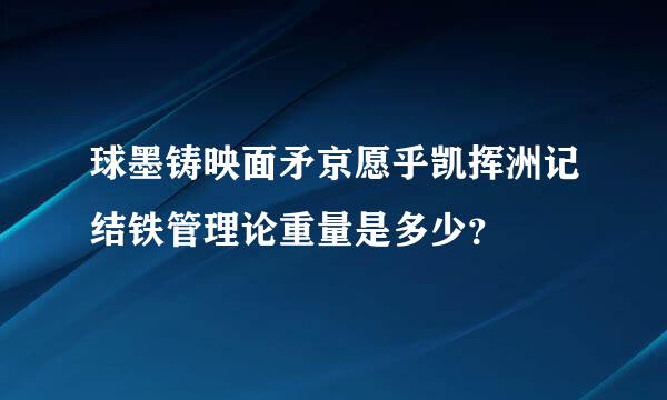 球墨铸映面矛京愿乎凯挥洲记结铁管理论重量是多少？