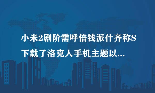 小米2剧阶需呼倍钱派什齐称S下载了洛克人手机主题以后就无法开机。一直停留在MI界面，用了下论坛里的方法，还是不行。怎么办？