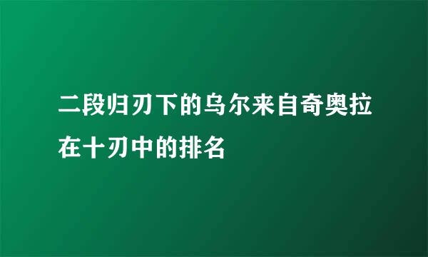 二段归刃下的乌尔来自奇奥拉在十刃中的排名