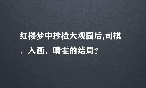 红楼梦中抄检大观园后,司棋，入画，晴雯的结局？